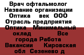 Врач-офтальмолог › Название организации ­ Оптика 21 век, ООО › Отрасль предприятия ­ Оптика › Минимальный оклад ­ 40 000 - Все города Работа » Вакансии   . Кировская обл.,Сезенево д.